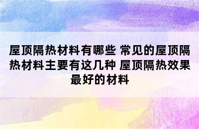 屋顶隔热材料有哪些 常见的屋顶隔热材料主要有这几种 屋顶隔热效果最好的材料